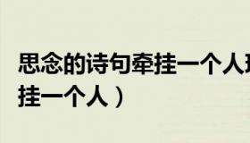 思念的诗句牵挂一个人现代诗（思念的诗句牵挂一个人）