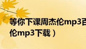 等你下课周杰伦mp3百度云（等你下课周杰伦mp3下载）