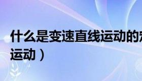 什么是变速直线运动的定义（什么是变速直线运动）