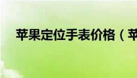 苹果定位手表价格（苹果定位手机位置）