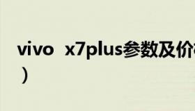 vivo  x7plus参数及价格（vivo x7plus参数）