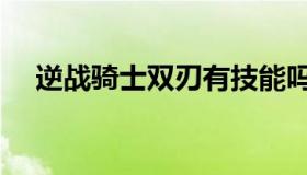 逆战骑士双刃有技能吗（逆战骑士双刃）