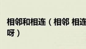 相邻和相连（相邻 相连 相接 毗邻有什么区别呀）