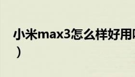 小米max3怎么样好用吗（小米max3怎么样）