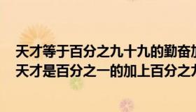 天才等于百分之九十九的勤奋加上百分之一的天分的例子（天才是百分之一的加上百分之九十九的）