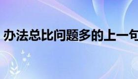 办法总比问题多的上一句（办法总比问题多）