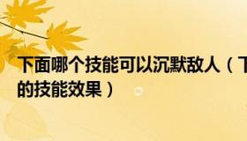 下面哪个技能可以沉默敌人（下面哪位英雄没有令对手沉默的技能效果）