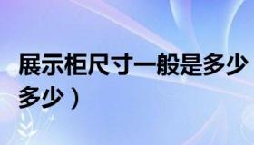 展示柜尺寸一般是多少（展示柜设计尺寸一般多少）