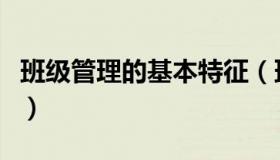 班级管理的基本特征（班级管理的基本内容有）