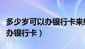 多少岁可以办银行卡来绑手机号（多少岁可以办银行卡）