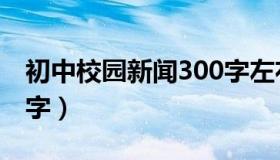 初中校园新闻300字左右（初中校园新闻300字）