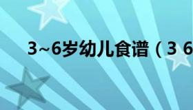 3~6岁幼儿食谱（3 6岁幼儿营养食谱）