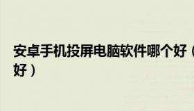 安卓手机投屏电脑软件哪个好（安卓手机投屏电脑软件哪个好）