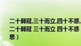 二十弱冠,三十而立,四十不惑,五十知天命什么意思（ldquo 二十弱冠 三十而立 四十不惑 五十知天命 rdquo 是什么意思）