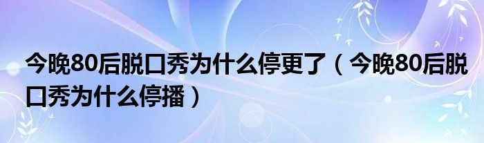 今晚80后脱口秀2013_今晚80后脱口秀结束语_今晚80后脱口秀2012