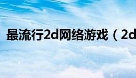 最流行2d网络游戏（2d网络游戏哪个好玩）