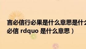 言必信行必果是什么意思是什么（ldquo 言必行 行必果 果必信 rdquo 是什么意思）