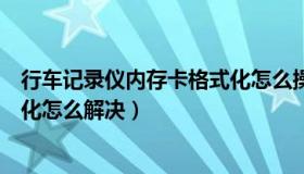 行车记录仪内存卡格式化怎么操作（行车记录仪内存卡格式化怎么解决）