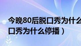 今晚80后脱口秀为什么停更了（今晚80后脱口秀为什么停播）