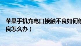 苹果手机充电口接触不良如何修复（苹果手机充电口接触不良怎么办）