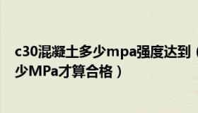 c30混凝土多少mpa强度达到（C30混凝土应该要求达到多少MPa才算合格）