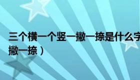 三个横一个竖一撇一捺是什么字（这个字叫什么 三横一竖一撇一捺）