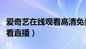 爱奇艺在线观看高清免费电影（爱奇艺在线观看直播）