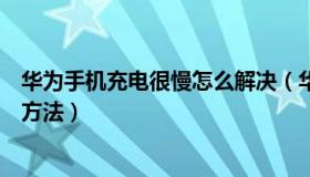 华为手机充电很慢怎么解决（华为手机充电慢的原因和解决方法）