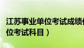 江苏事业单位考试成绩何时出来（江苏事业单位考试科目）