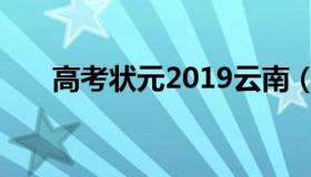 高考状元2019云南（高考状元2019）