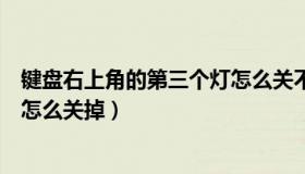 键盘右上角的第三个灯怎么关不掉（键盘右上角的第三个灯怎么关掉）