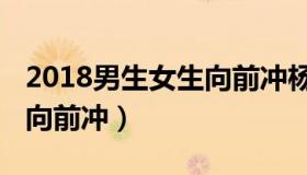 2018男生女生向前冲杨燕（2018男生女生向向前冲）