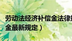 劳动法经济补偿金法律规定（劳动法经济补偿金最新规定）