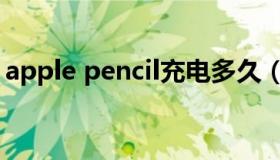 apple pencil充电多久（apple pencil充电）