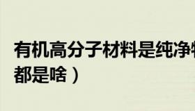 有机高分子材料是纯净物吗（有机高分子材料都是啥）