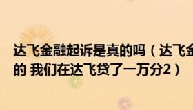 达飞金融起诉是真的吗（达飞金融发来的信息是真的还是假的 我们在达飞贷了一万分2）