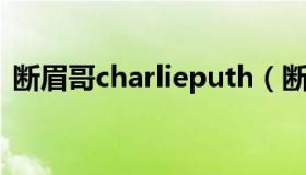 断眉哥charlieputh（断眉哥charlie puth）