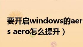 要开启windows的aero效果必须（windows aero怎么提升）