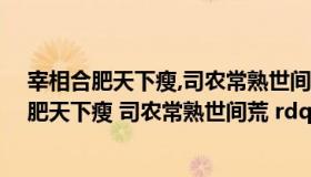 宰相合肥天下瘦,司农常熟世间荒什么意思（ldquo 宰相合肥天下瘦 司农常熟世间荒 rdquo 是什么意思 有何典故）