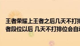 王者荣耀上王者之后几天不打排位会掉星（王者荣耀到了王者段位以后 几天不打排位会自动掉吗 王者1颗星）