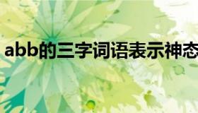 abb的三字词语表示神态（ABB的三字词语）