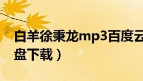 白羊徐秉龙mp3百度云（徐秉龙白羊mp3微盘下载）