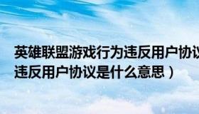 英雄联盟游戏行为违反用户协议是什么（英雄联盟游戏行为违反用户协议是什么意思）