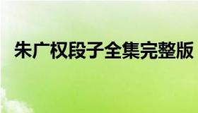 朱广权段子全集完整版（朱广权段子文字）