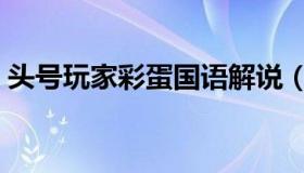 头号玩家彩蛋国语解说（头号玩家彩蛋大全）