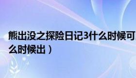 熊出没之探险日记3什么时候可以看（熊出没之探险日记3什么时候出）