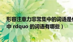 形容注意力非常集中的词语是什么（形容 ldquo 注意力集中 rdquo 的词语有哪些）