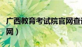 广西教育考试院官网查询（广西教育考试院官网）