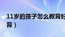 11岁的孩子怎么教育好（11岁的孩子怎么教育）