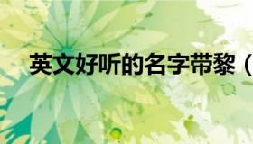 英文好听的名字带黎（英文好听的名字）